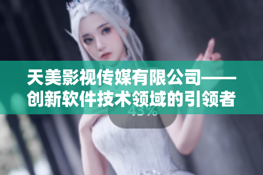 天美影視傳媒有限公司——創(chuàng)新軟件技術(shù)領(lǐng)域的引領(lǐng)者