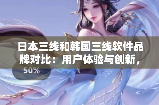 日本三線和韓國(guó)三線軟件品牌對(duì)比：用戶體驗(yàn)與創(chuàng)新，哪家更勝一籌？