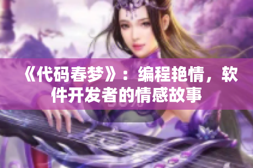 《代碼春夢(mèng)》：編程艷情，軟件開(kāi)發(fā)者的情感故事