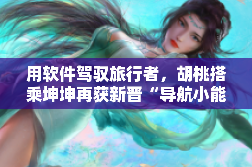 用軟件駕馭旅行者，胡桃搭乘坤坤再獲新晉“導(dǎo)航小能手”