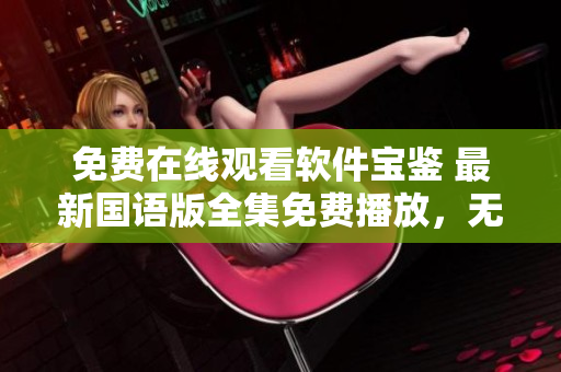 免費(fèi)在線觀看軟件寶鑒 最新國(guó)語(yǔ)版全集免費(fèi)播放，無(wú)需下載注冊(cè)