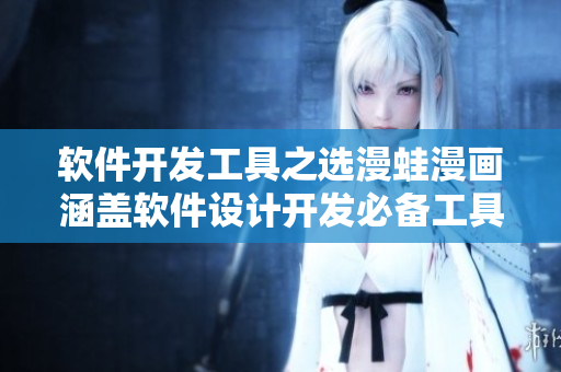 軟件開發(fā)工具之選漫蛙漫畫涵蓋軟件設(shè)計(jì)開發(fā)必備工具