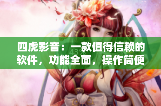 四虎影音：一款值得信賴的軟件，功能全面，操作簡(jiǎn)便
