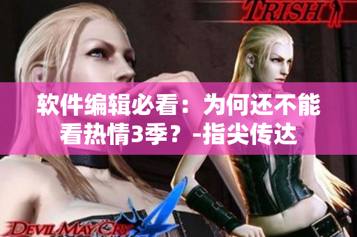 軟件編輯必看：為何還不能看熱情3季？-指尖傳達(dá)