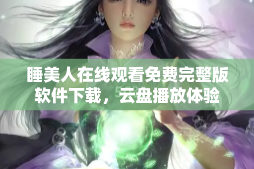 睡美人在線觀看免費完整版軟件下載，云盤播放體驗