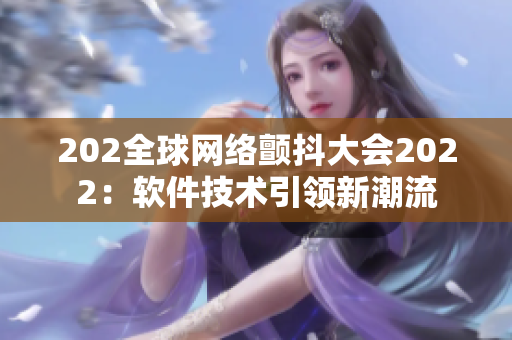 202全球網(wǎng)絡(luò)顫抖大會(huì)2022：軟件技術(shù)引領(lǐng)新潮流