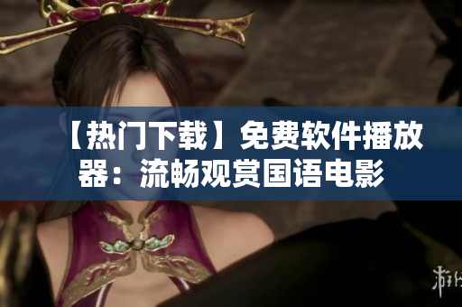 【熱門下載】免費軟件播放器：流暢觀賞國語電影