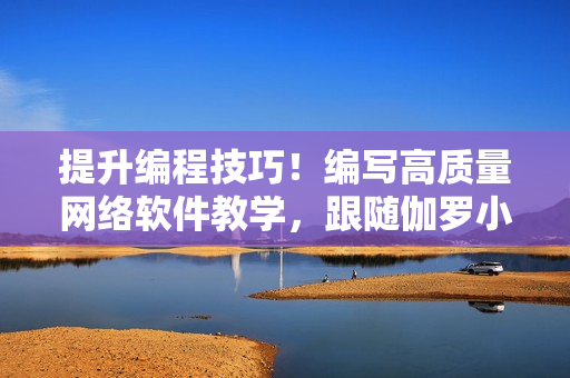 提升編程技巧！編寫高質(zhì)量網(wǎng)絡(luò)軟件教學(xué)，跟隨伽羅小姐的腿法！
