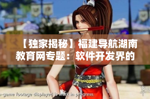 【獨家揭秘】福建導(dǎo)航湖南教育網(wǎng)專題：軟件開發(fā)界的不為人知增長勢頭