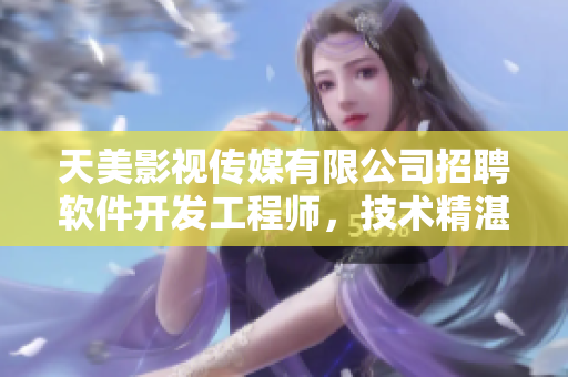 天美影視傳媒有限公司招聘軟件開發(fā)工程師，技術(shù)精湛，發(fā)展空間廣闊