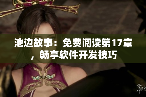 池邊故事：免費(fèi)閱讀第17章，暢享軟件開(kāi)發(fā)技巧