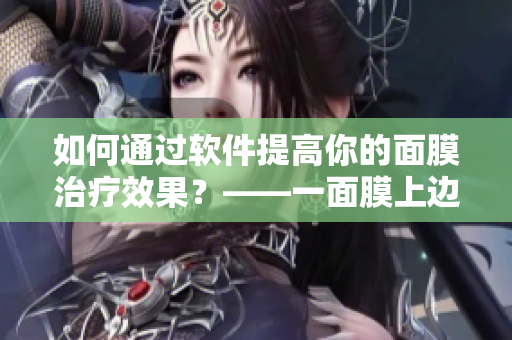 如何通過軟件提高你的面膜治療效果？——一面膜上邊一面膜下邊53分鐘