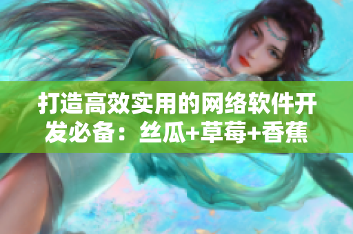 打造高效實用的網絡軟件開發(fā)必備：絲瓜+草莓+香蕉的完美組合