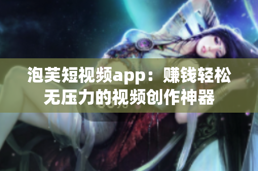 泡芙短視頻app：賺錢輕松無壓力的視頻創(chuàng)作神器