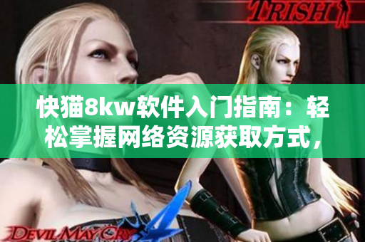 快貓8kw軟件入門指南：輕松掌握網(wǎng)絡(luò)資源獲取方式，提高軟件使用體驗(yàn)！