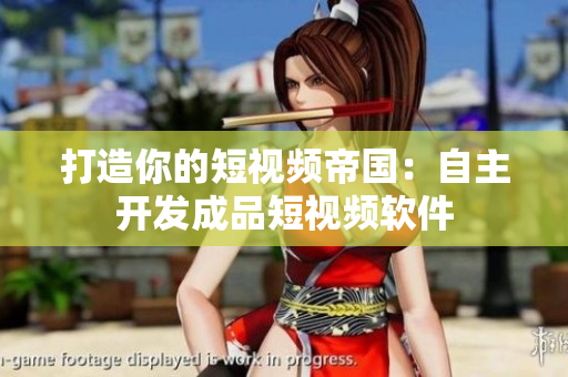 打造你的短視頻帝國：自主開發(fā)成品短視頻軟件
