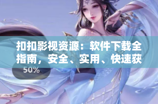 扣扣影視資源：軟件下載全指南，安全、實(shí)用、快速獲取