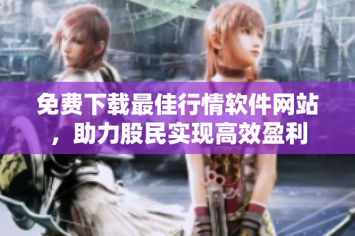 免費下載最佳行情軟件網(wǎng)站，助力股民實現(xiàn)高效盈利