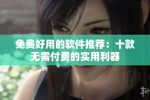 免費(fèi)好用的軟件推薦：十款無需付費(fèi)的實(shí)用利器