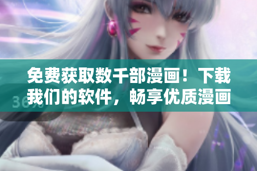 免費(fèi)獲取數(shù)千部漫畫！下載我們的軟件，暢享優(yōu)質(zhì)漫畫資源