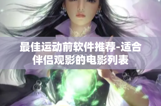 最佳運動前軟件推薦-適合伴侶觀影的電影列表