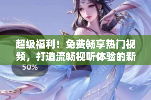 超級(jí)福利！免費(fèi)暢享熱門視頻，打造流暢視聽體驗(yàn)的新APP