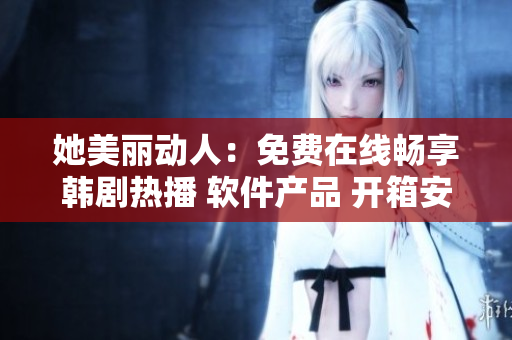 她美麗動人：免費在線暢享韓劇熱播 軟件產品 開箱安利