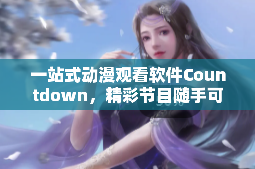 一站式動漫觀看軟件Countdown，精彩節(jié)目隨手可得！