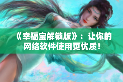 《幸福寶解鎖版》：讓你的網(wǎng)絡(luò)軟件使用更優(yōu)質(zhì)！