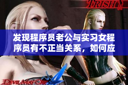 發(fā)現(xiàn)程序員老公與實(shí)習(xí)女程序員有不正當(dāng)關(guān)系，如何應(yīng)對？