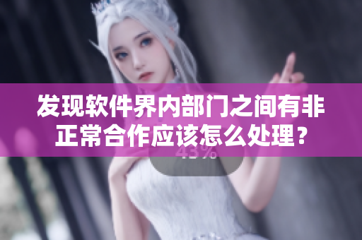 發(fā)現(xiàn)軟件界內(nèi)部門之間有非正常合作應(yīng)該怎么處理？