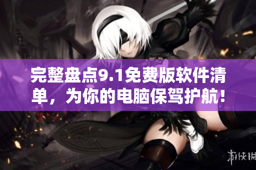 完整盤點9.1免費版軟件清單，為你的電腦保駕護航！
