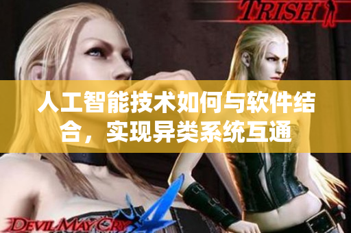 人工智能技術(shù)如何與軟件結(jié)合，實現(xiàn)異類系統(tǒng)互通