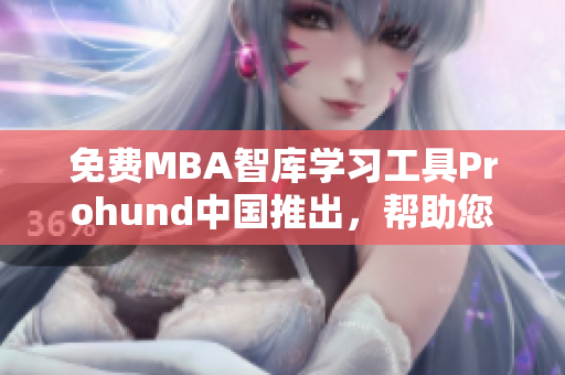 免費(fèi)MBA智庫(kù)學(xué)習(xí)工具Prohund中國(guó)推出，幫助您快速提升商業(yè)知識(shí)水平！