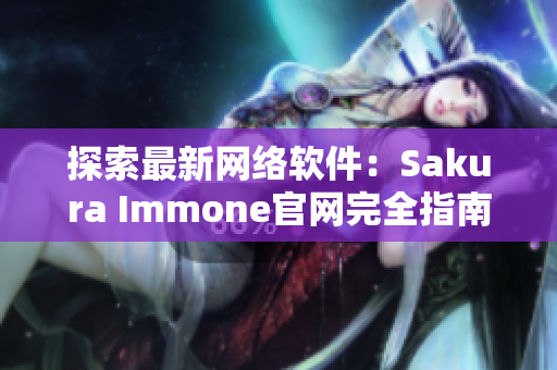 探索最新網(wǎng)絡(luò)軟件：Sakura Immone官網(wǎng)完全指南