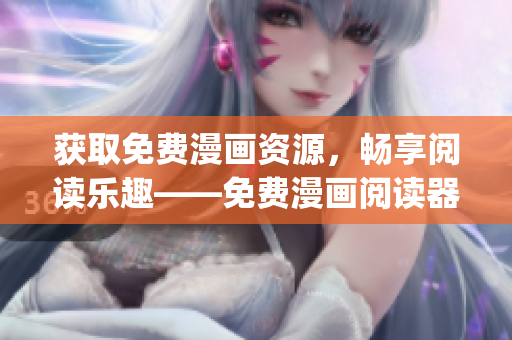 獲取免費(fèi)漫畫資源，暢享閱讀樂(lè)趣——免費(fèi)漫畫閱讀器app推薦