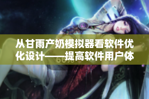 從甘雨產(chǎn)奶模擬器看軟件優(yōu)化設計——提高軟件用戶體驗的幾項技巧