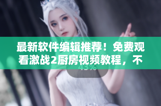 最新軟件編輯推薦！免費(fèi)觀看激戰(zhàn)2廚房視頻教程，不需打賭博！