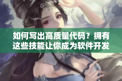 如何寫出高質(zhì)量代碼？擁有這些技能讓你成為軟件開發(fā)中的RPG高手