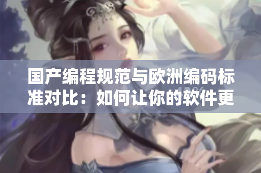 國產(chǎn)編程規(guī)范與歐洲編碼標(biāo)準(zhǔn)對比：如何讓你的軟件更符合國際化要求