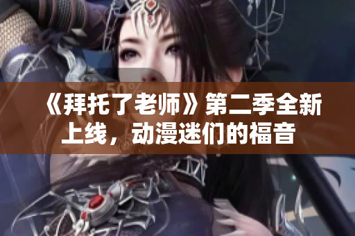 《拜托了老師》第二季全新上線，動漫迷們的福音