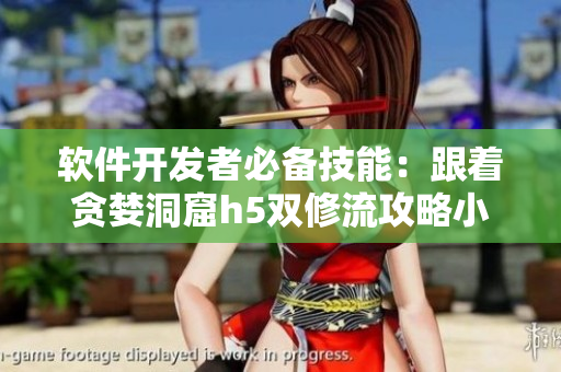 軟件開發(fā)者必備技能：跟著貪婪洞窟h(yuǎn)5雙修流攻略小說學(xué)習(xí)，提升編程效率