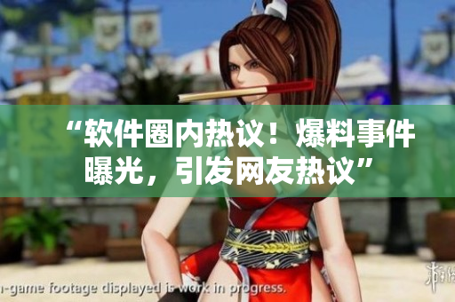 “軟件圈內熱議！爆料事件曝光，引發(fā)網(wǎng)友熱議”