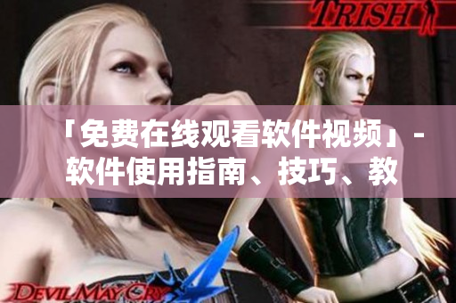 「免費在線觀看軟件視頻」- 軟件使用指南、技巧、教程免費觀看。