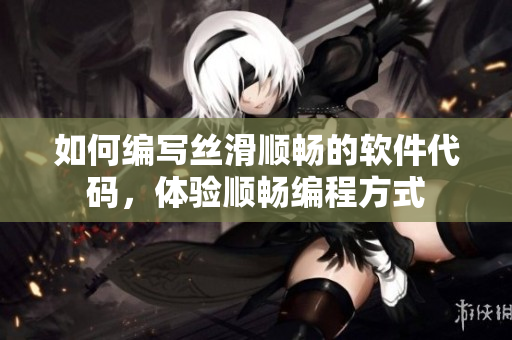 如何編寫絲滑順暢的軟件代碼，體驗順暢編程方式