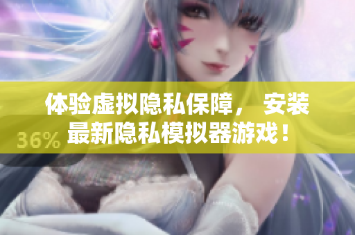 體驗(yàn)虛擬隱私保障， 安裝最新隱私模擬器游戲！