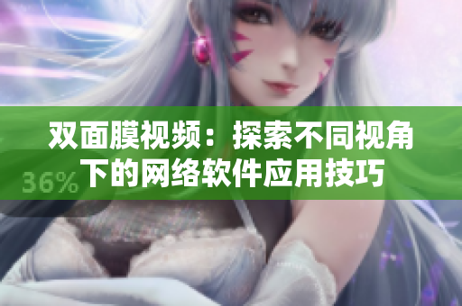 雙面膜視頻：探索不同視角下的網(wǎng)絡(luò)軟件應(yīng)用技巧