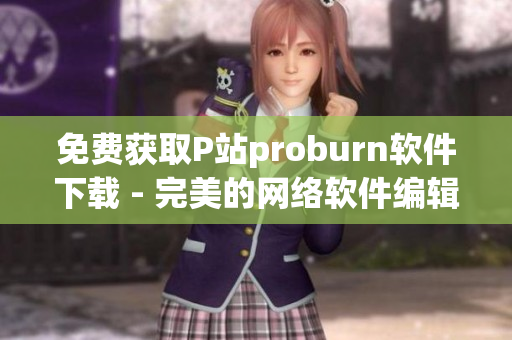 免費獲取P站proburn軟件下載 - 完美的網(wǎng)絡軟件編輯