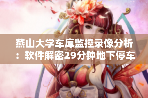 燕山大學(xué)車庫監(jiān)控錄像分析：軟件解密29分鐘地下停車場(chǎng)奇異事件