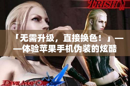 「無需升級，直接換色！」——體驗蘋果手機(jī)偽裝的炫酷軟件